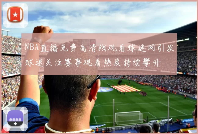 NBA直播免费高清线观看球迷网引发球迷关注赛事观看热度持续攀升