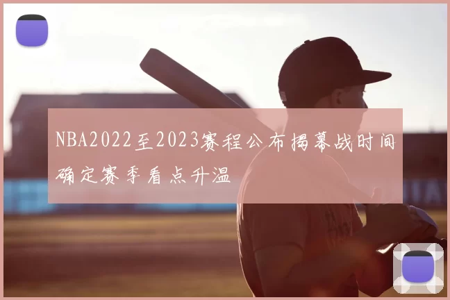 NBA2022至2023赛程公布揭幕战时间确定赛季看点升温