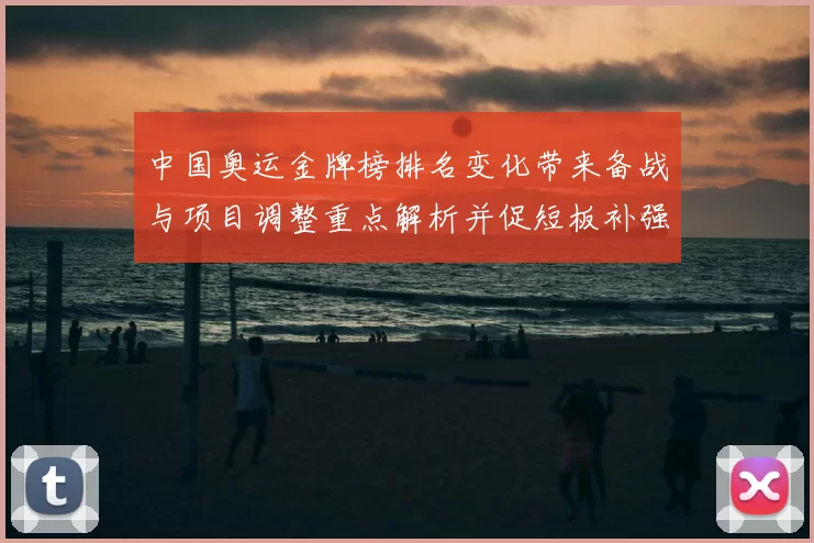 中国奥运金牌榜排名变化带来备战与项目调整重点解析并促短板补强