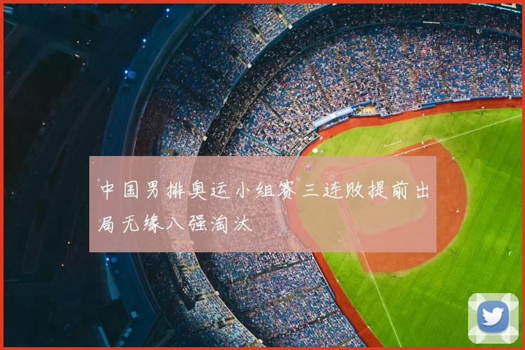 中国男排奥运小组赛三连败提前出局无缘八强淘汰