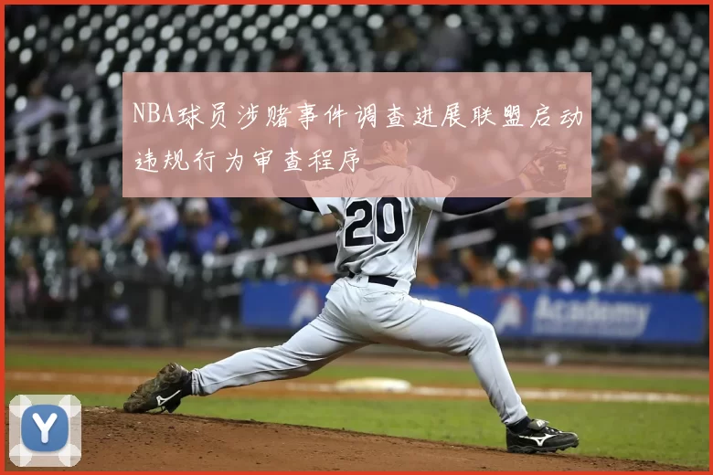 NBA球员涉赌事件调查进展联盟启动违规行为审查程序