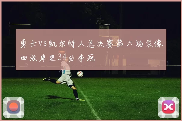 勇士vs凯尔特人总决赛第六场录像回放库里34分夺冠