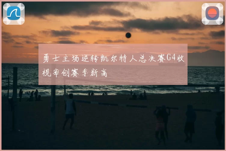 勇士主场逆转凯尔特人总决赛G4收视率创赛季新高