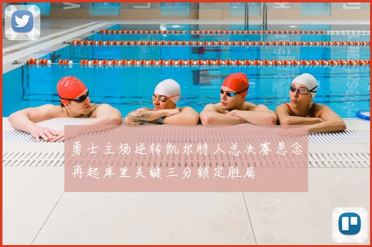 勇士主场逆转凯尔特人总决赛悬念再起库里关键三分锁定胜局