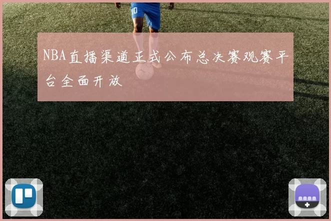 NBA直播渠道正式公布总决赛观赛平台全面开放