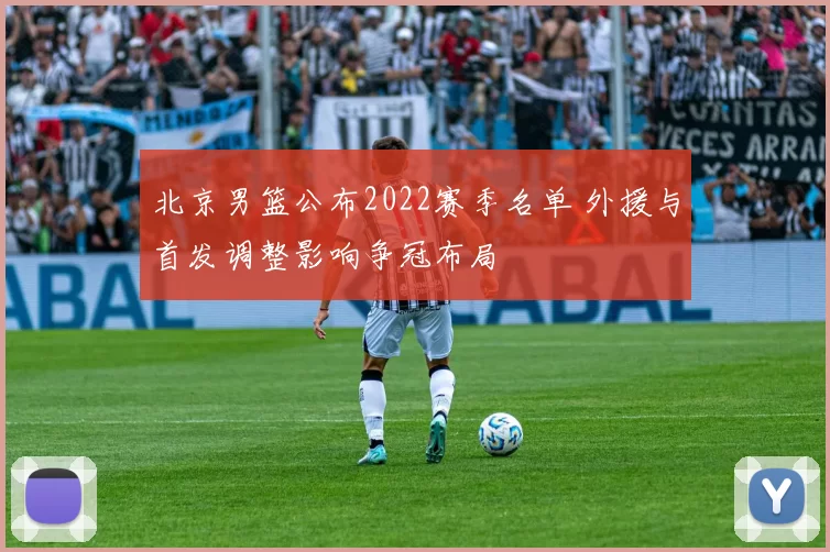 北京男篮公布2022赛季名单 外援与首发调整影响争冠布局