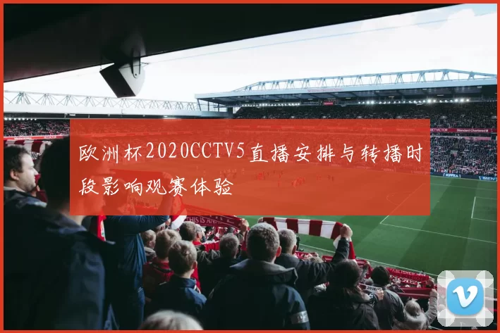 欧洲杯2020CCTV5直播安排与转播时段影响观赛体验