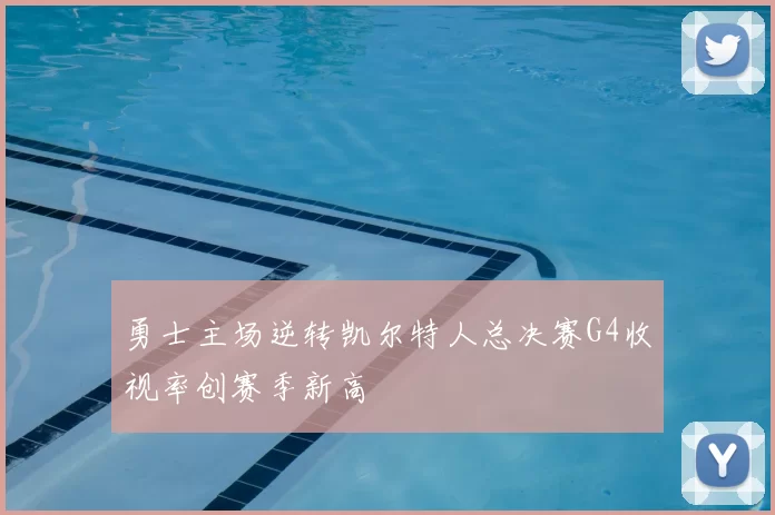 勇士主场逆转凯尔特人总决赛G4收视率创赛季新高