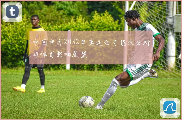 中国申办2032年奥运会可能性分析与体育影响展望