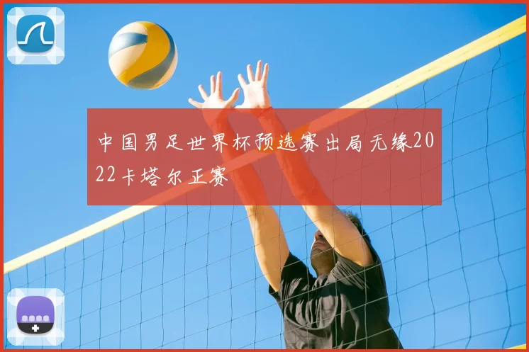 中国男足世界杯预选赛出局无缘2022卡塔尔正赛