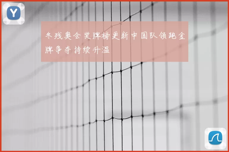 冬残奥会奖牌榜更新中国队领跑金牌争夺持续升温