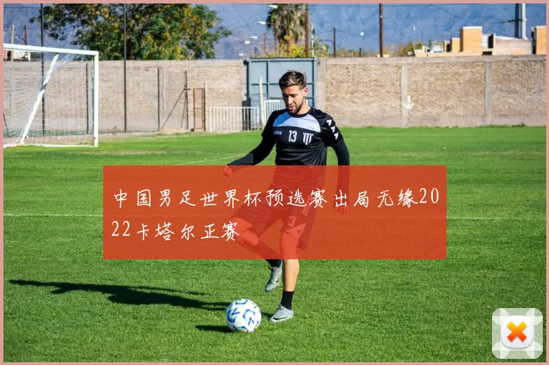 中国男足世界杯预选赛出局无缘2022卡塔尔正赛