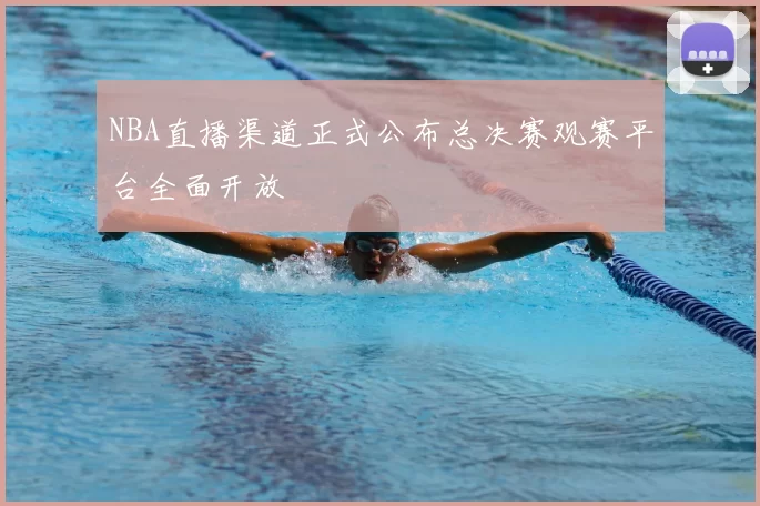 NBA直播渠道正式公布总决赛观赛平台全面开放