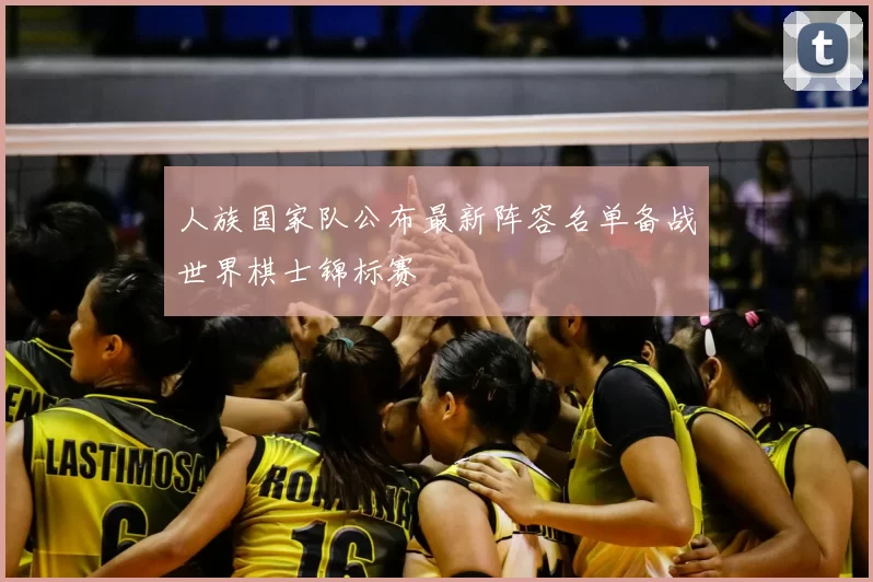 人族国家队公布最新阵容名单备战世界棋士锦标赛