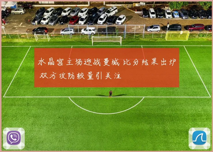水晶宫主场迎战曼城 比分结果出炉 双方攻防较量引关注