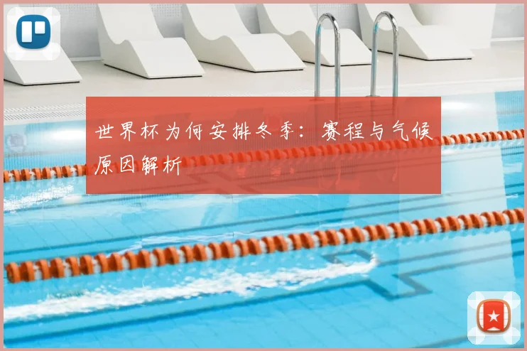 世界杯为何安排冬季:赛程与气候原因解析