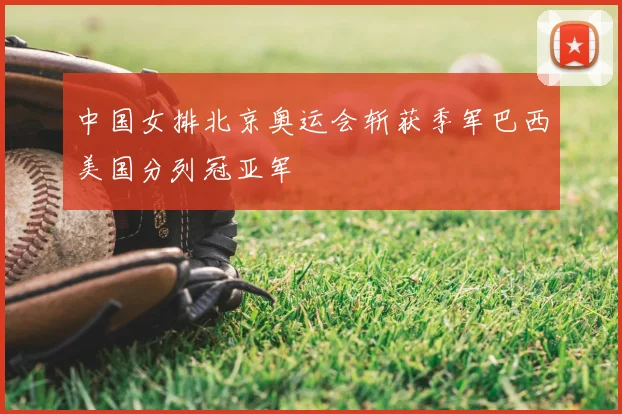 中国女排北京奥运会斩获季军巴西美国分列冠亚军