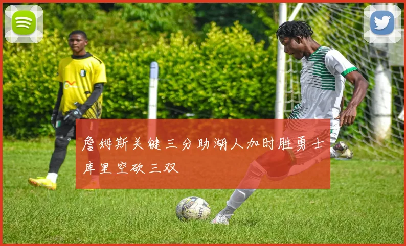詹姆斯关键三分助湖人加时胜勇士库里空砍三双