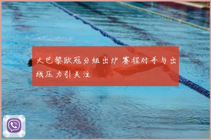 大巴黎欧冠分组出炉 赛程对手与出线压力引关注